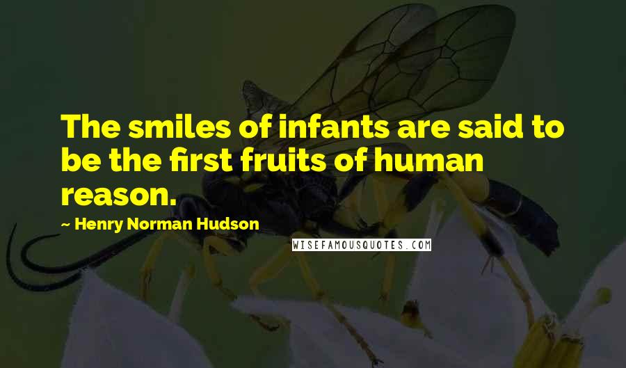 Henry Norman Hudson Quotes: The smiles of infants are said to be the first fruits of human reason.