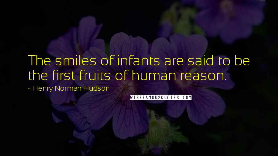 Henry Norman Hudson Quotes: The smiles of infants are said to be the first fruits of human reason.
