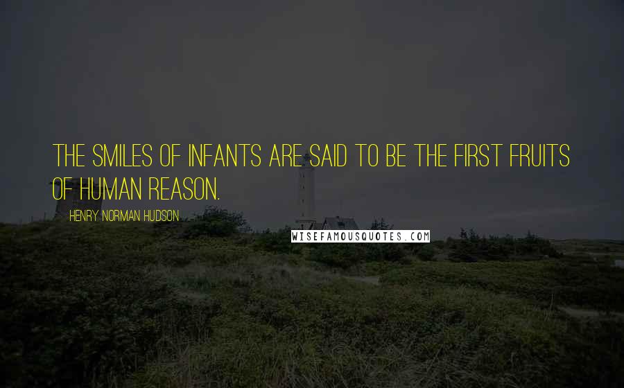 Henry Norman Hudson Quotes: The smiles of infants are said to be the first fruits of human reason.