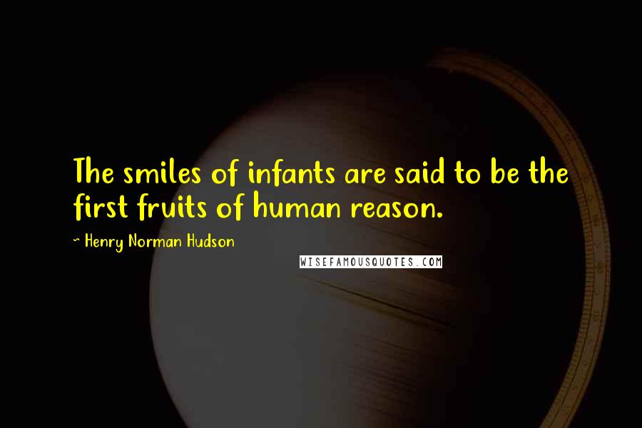 Henry Norman Hudson Quotes: The smiles of infants are said to be the first fruits of human reason.