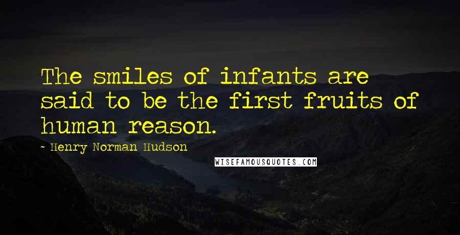 Henry Norman Hudson Quotes: The smiles of infants are said to be the first fruits of human reason.