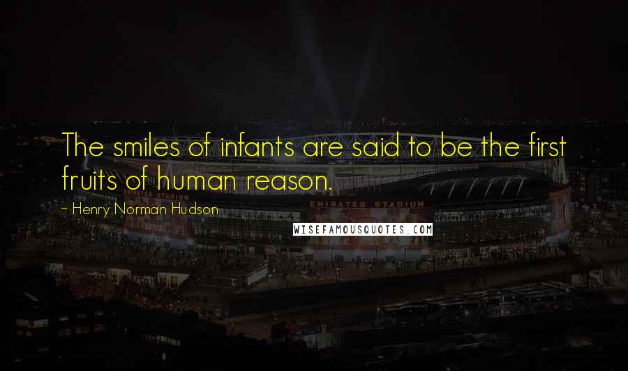 Henry Norman Hudson Quotes: The smiles of infants are said to be the first fruits of human reason.