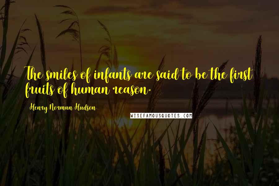 Henry Norman Hudson Quotes: The smiles of infants are said to be the first fruits of human reason.