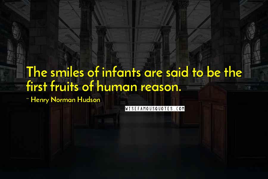 Henry Norman Hudson Quotes: The smiles of infants are said to be the first fruits of human reason.