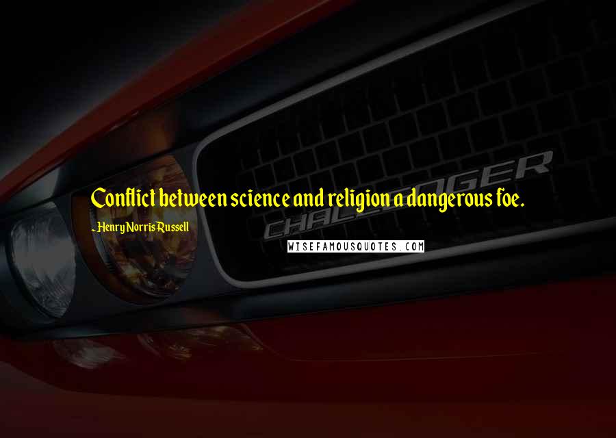 Henry Norris Russell Quotes: Conflict between science and religion a dangerous foe.