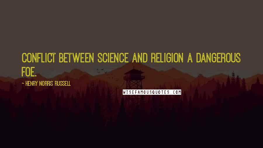 Henry Norris Russell Quotes: Conflict between science and religion a dangerous foe.