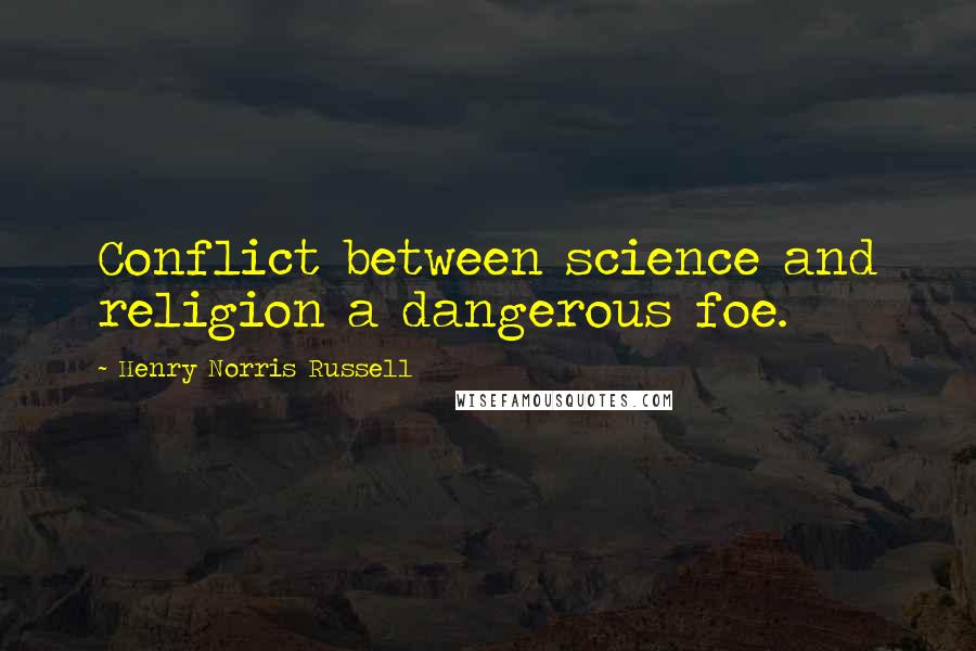 Henry Norris Russell Quotes: Conflict between science and religion a dangerous foe.