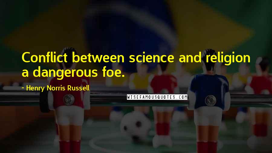 Henry Norris Russell Quotes: Conflict between science and religion a dangerous foe.