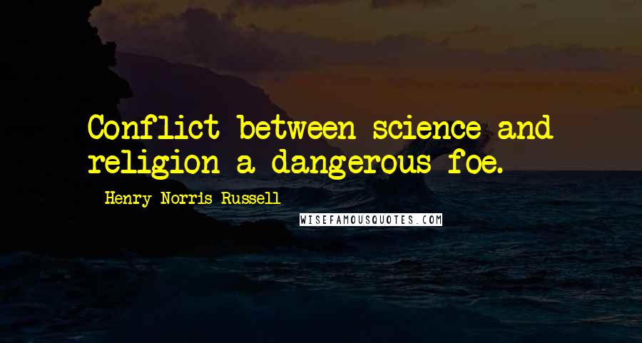 Henry Norris Russell Quotes: Conflict between science and religion a dangerous foe.