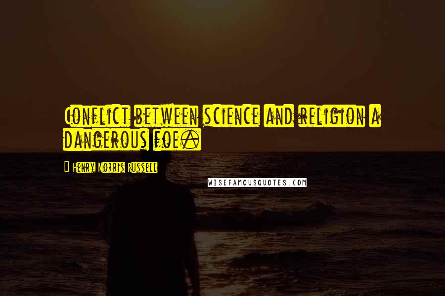 Henry Norris Russell Quotes: Conflict between science and religion a dangerous foe.