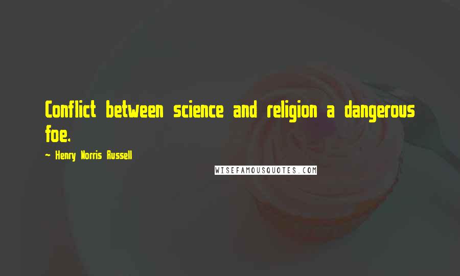 Henry Norris Russell Quotes: Conflict between science and religion a dangerous foe.
