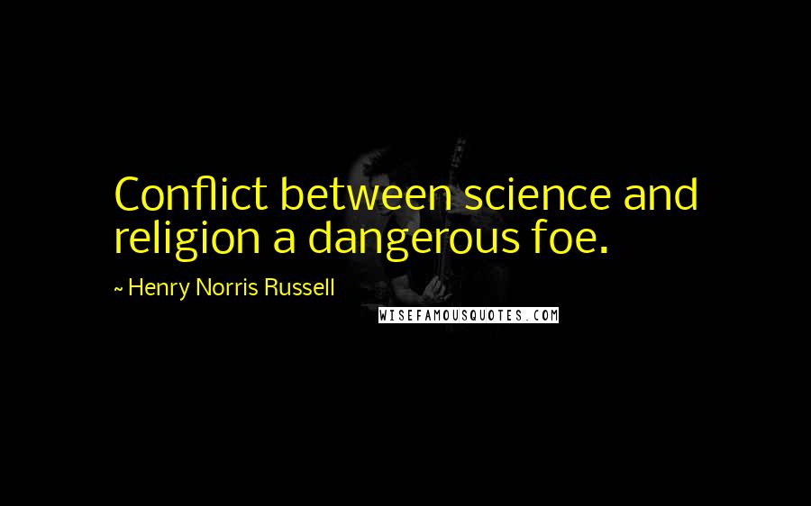 Henry Norris Russell Quotes: Conflict between science and religion a dangerous foe.