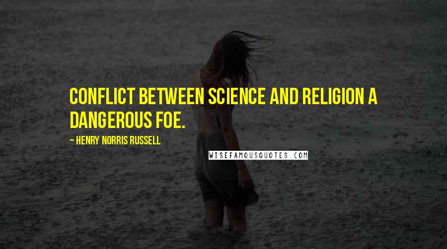 Henry Norris Russell Quotes: Conflict between science and religion a dangerous foe.