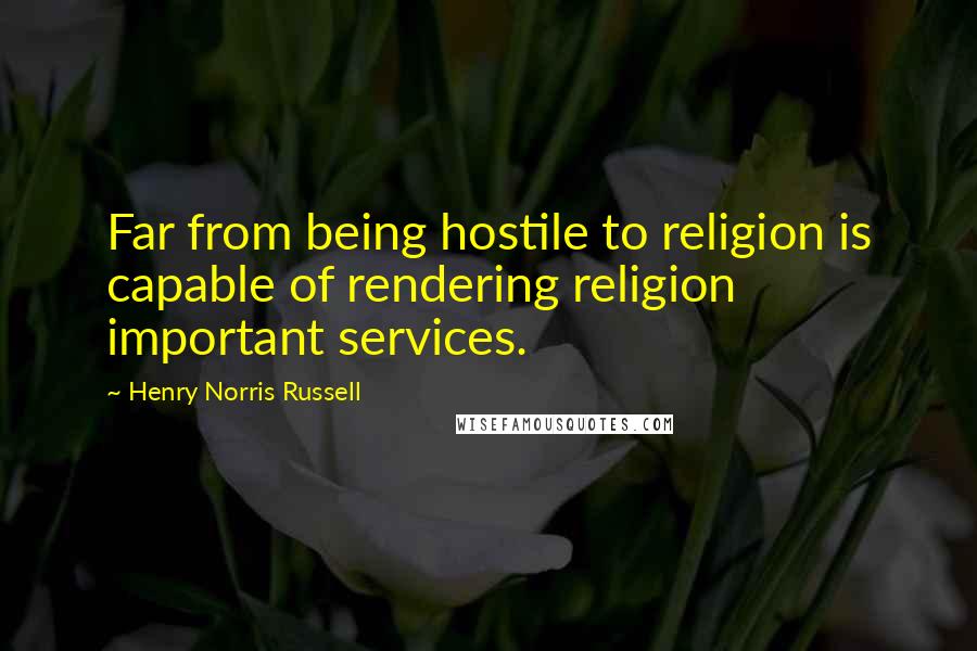 Henry Norris Russell Quotes: Far from being hostile to religion is capable of rendering religion important services.