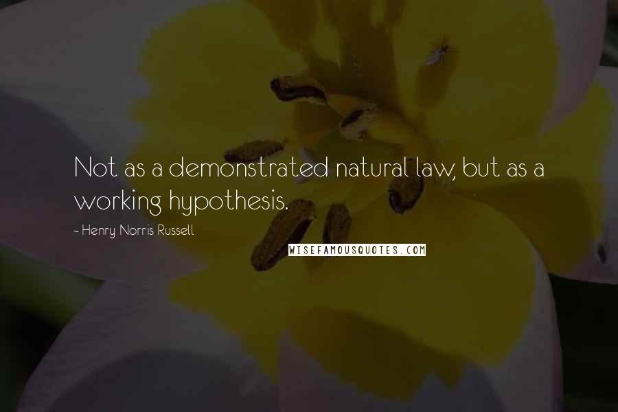 Henry Norris Russell Quotes: Not as a demonstrated natural law, but as a working hypothesis.