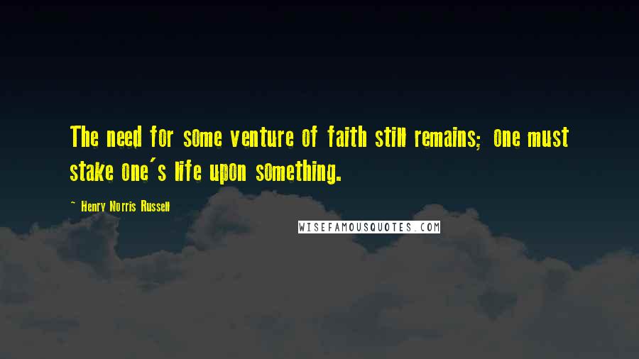 Henry Norris Russell Quotes: The need for some venture of faith still remains; one must stake one's life upon something.