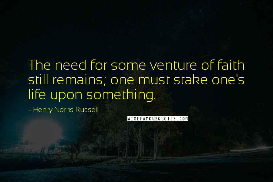 Henry Norris Russell Quotes: The need for some venture of faith still remains; one must stake one's life upon something.