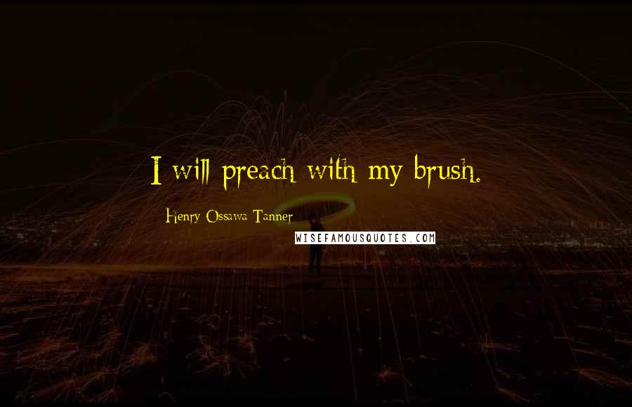 Henry Ossawa Tanner Quotes: I will preach with my brush.