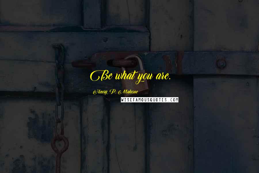 Henry P. Mahone Quotes: Be what you are.