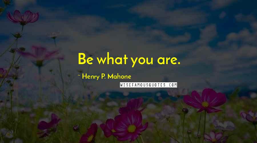 Henry P. Mahone Quotes: Be what you are.