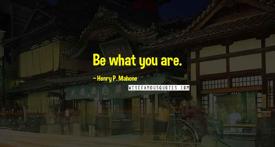 Henry P. Mahone Quotes: Be what you are.
