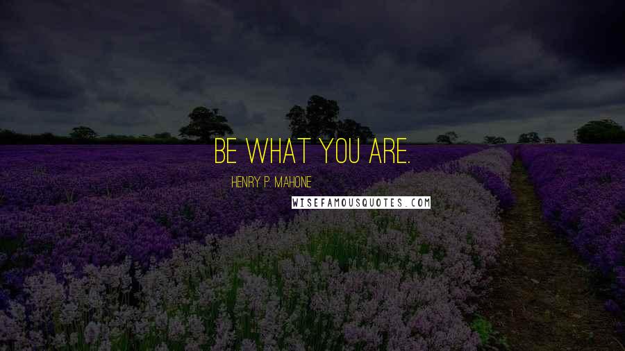Henry P. Mahone Quotes: Be what you are.
