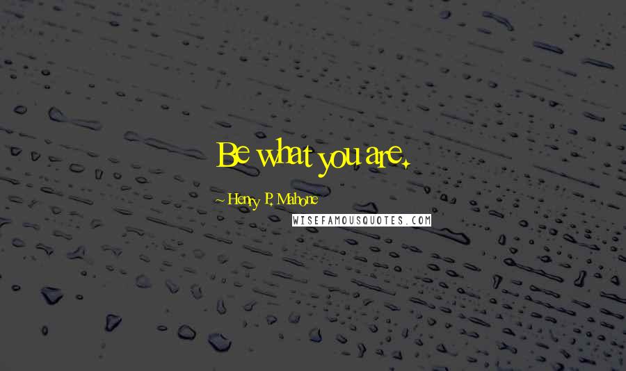 Henry P. Mahone Quotes: Be what you are.