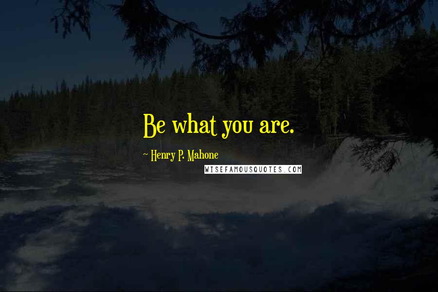 Henry P. Mahone Quotes: Be what you are.