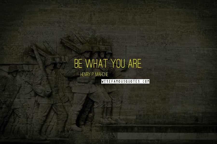 Henry P. Mahone Quotes: Be what you are.
