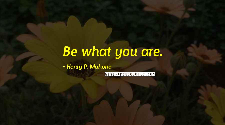 Henry P. Mahone Quotes: Be what you are.
