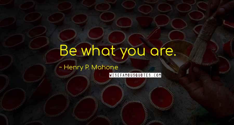 Henry P. Mahone Quotes: Be what you are.