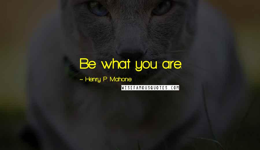 Henry P. Mahone Quotes: Be what you are.
