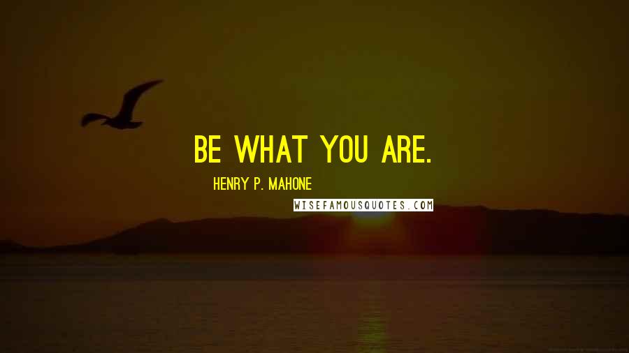 Henry P. Mahone Quotes: Be what you are.