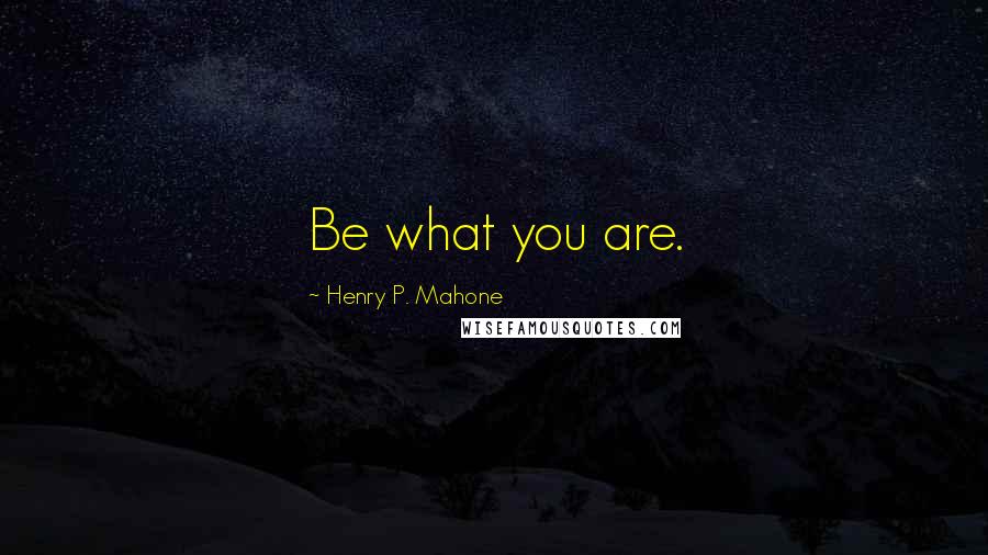 Henry P. Mahone Quotes: Be what you are.