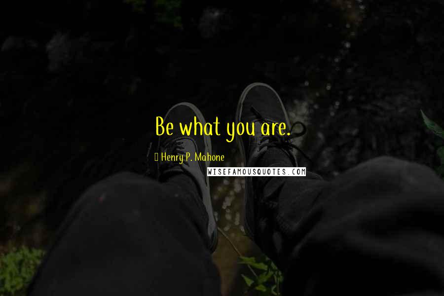 Henry P. Mahone Quotes: Be what you are.