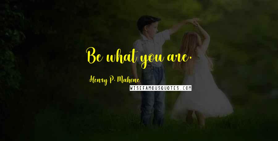 Henry P. Mahone Quotes: Be what you are.