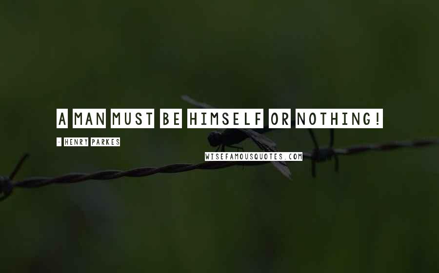 Henry Parkes Quotes: A man must be himself or nothing!
