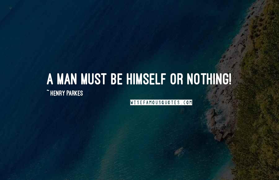 Henry Parkes Quotes: A man must be himself or nothing!