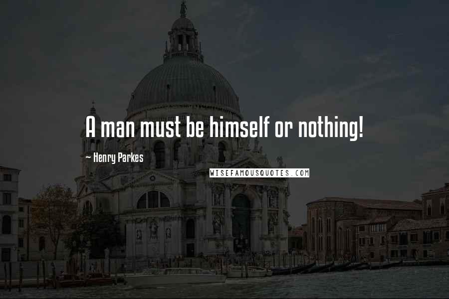 Henry Parkes Quotes: A man must be himself or nothing!