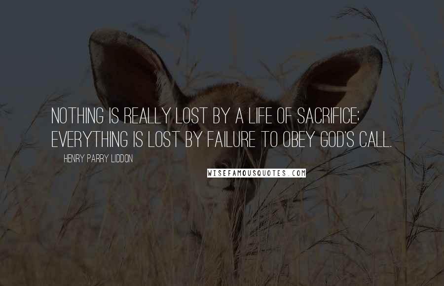 Henry Parry Liddon Quotes: Nothing is really lost by a life of sacrifice; everything is lost by failure to obey God's call.