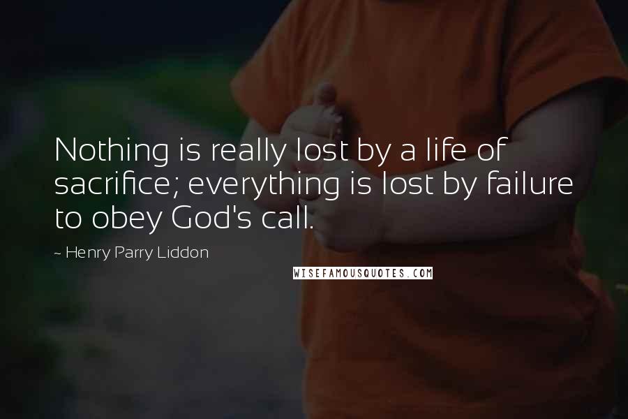 Henry Parry Liddon Quotes: Nothing is really lost by a life of sacrifice; everything is lost by failure to obey God's call.
