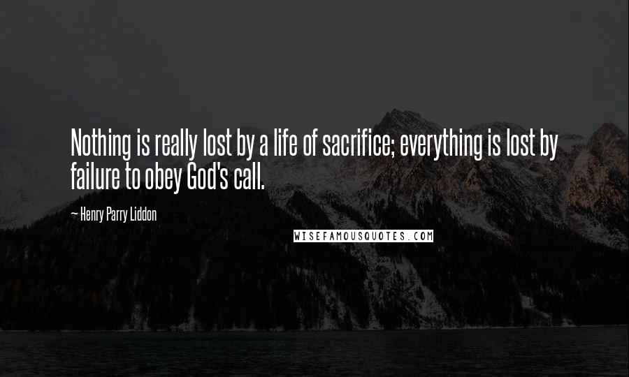 Henry Parry Liddon Quotes: Nothing is really lost by a life of sacrifice; everything is lost by failure to obey God's call.