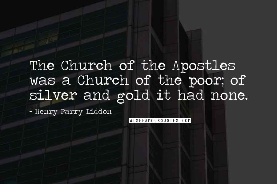 Henry Parry Liddon Quotes: The Church of the Apostles was a Church of the poor; of silver and gold it had none.