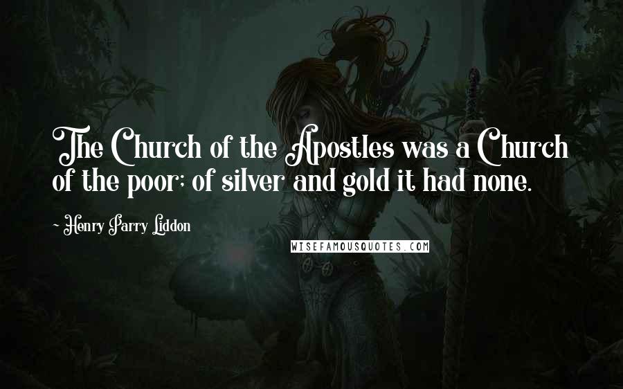 Henry Parry Liddon Quotes: The Church of the Apostles was a Church of the poor; of silver and gold it had none.