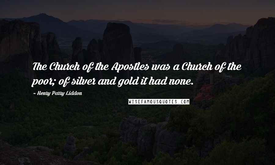 Henry Parry Liddon Quotes: The Church of the Apostles was a Church of the poor; of silver and gold it had none.