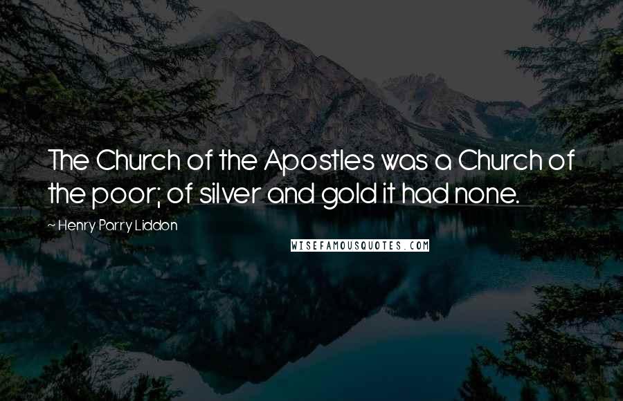 Henry Parry Liddon Quotes: The Church of the Apostles was a Church of the poor; of silver and gold it had none.