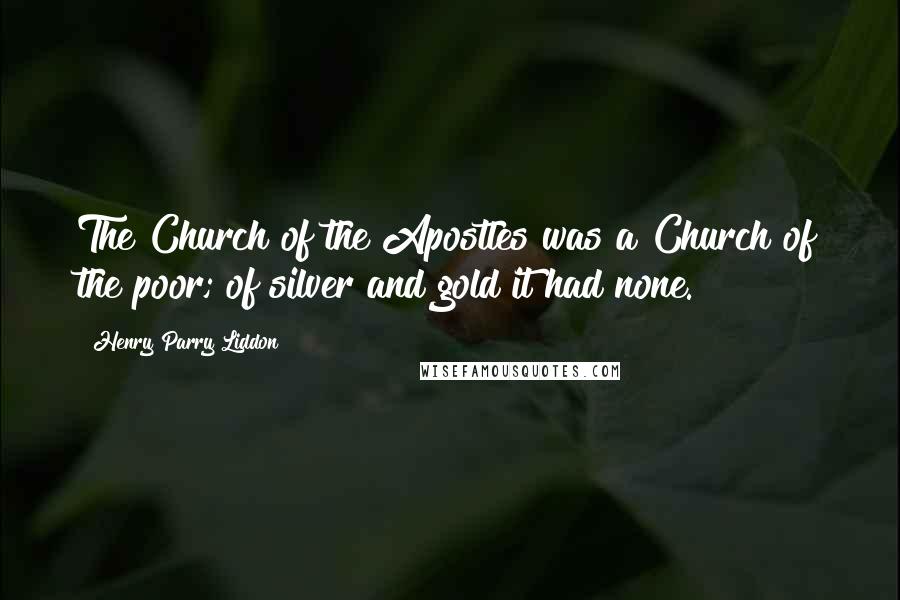 Henry Parry Liddon Quotes: The Church of the Apostles was a Church of the poor; of silver and gold it had none.