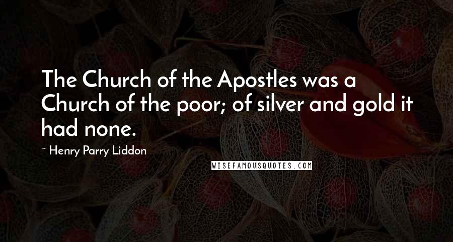 Henry Parry Liddon Quotes: The Church of the Apostles was a Church of the poor; of silver and gold it had none.