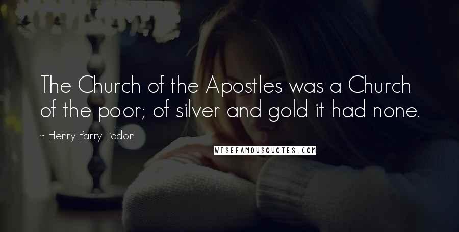 Henry Parry Liddon Quotes: The Church of the Apostles was a Church of the poor; of silver and gold it had none.