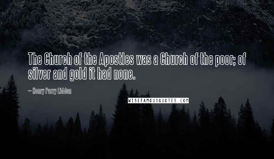 Henry Parry Liddon Quotes: The Church of the Apostles was a Church of the poor; of silver and gold it had none.